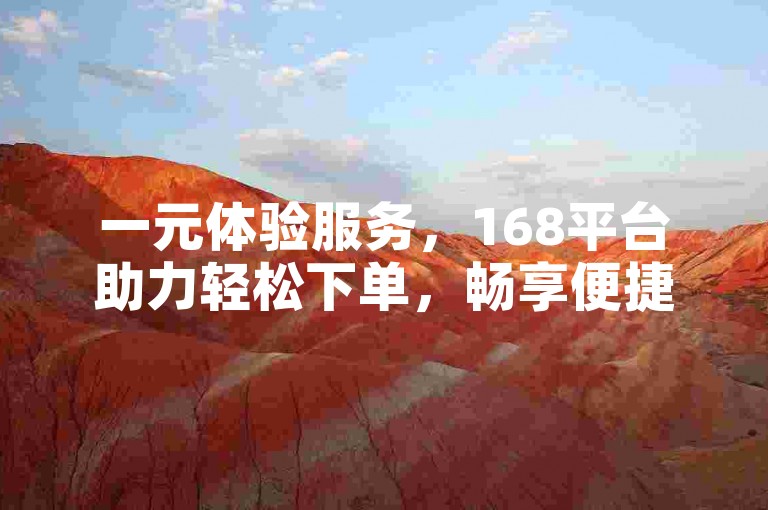 一元体验服务，168平台助力轻松下单，畅享便捷体验。