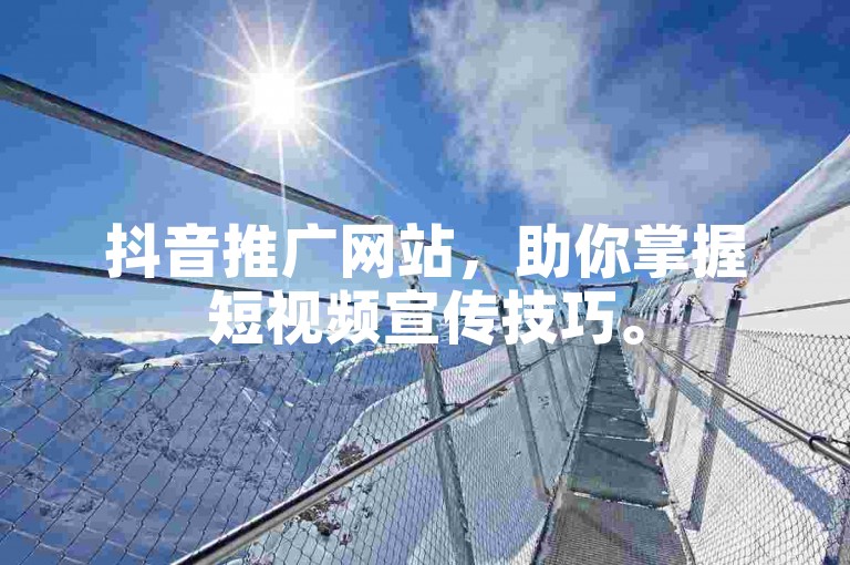 抖音推广网站，助你掌握短视频宣传技巧。