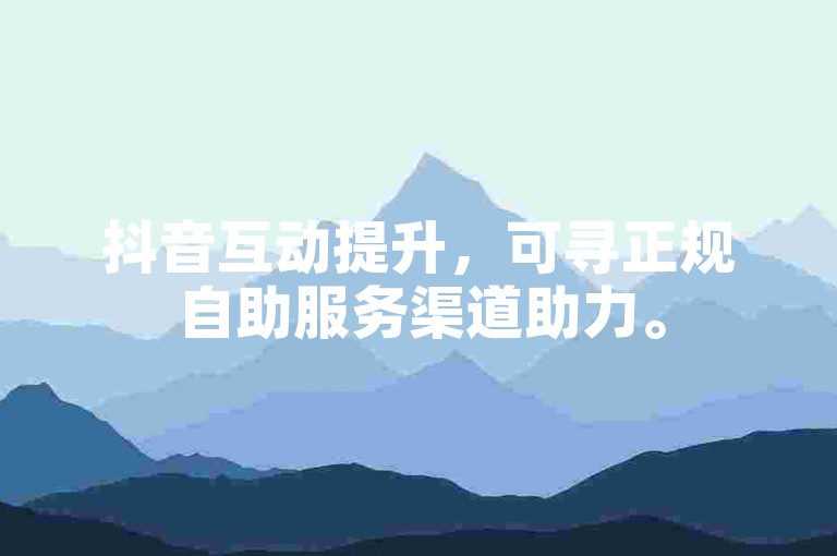 抖音互动提升，可寻正规自助服务渠道助力。