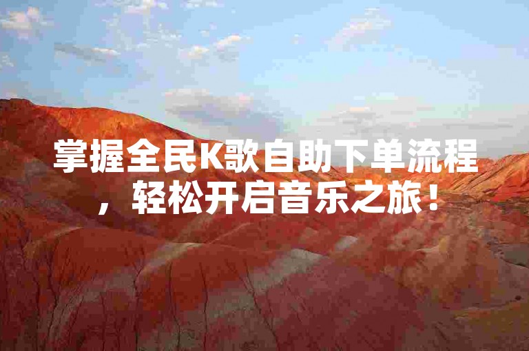 掌握全民K歌自助下单流程，轻松开启音乐之旅！