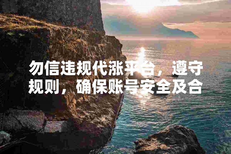 勿信违规代涨平台，遵守规则，确保账号安全及合规运营。