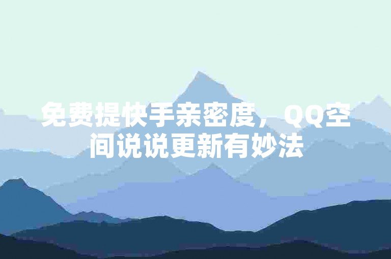 免费提快手亲密度，QQ空间说说更新有妙法