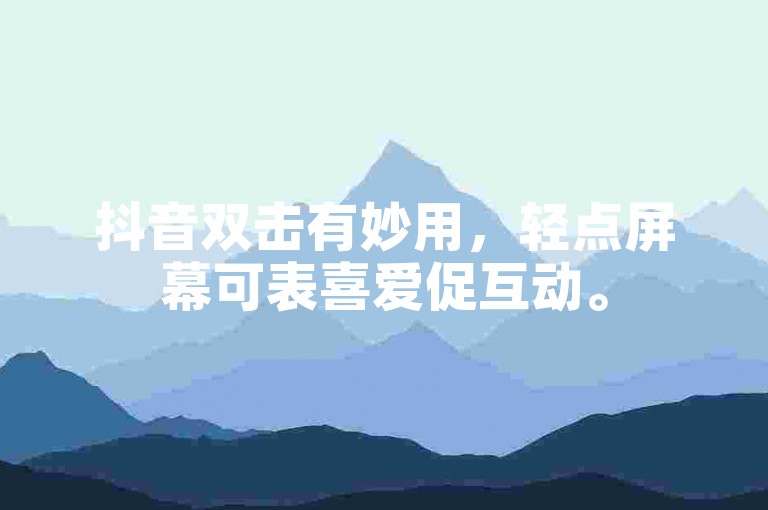 抖音双击有妙用，轻点屏幕可表喜爱促互动。