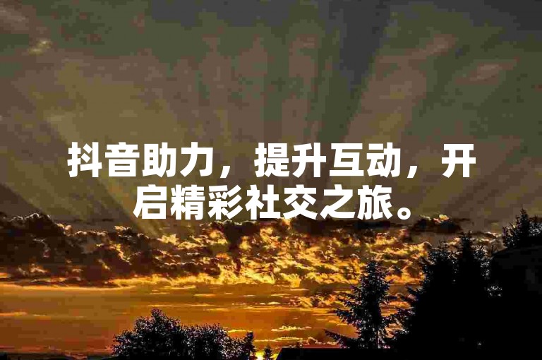 抖音助力，提升互动，开启精彩社交之旅。