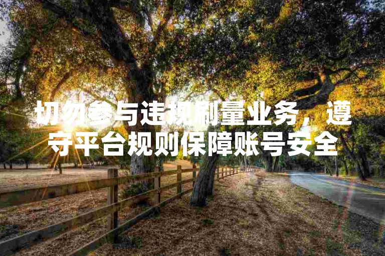 切勿参与违规刷量业务，遵守平台规则保障账号安全。