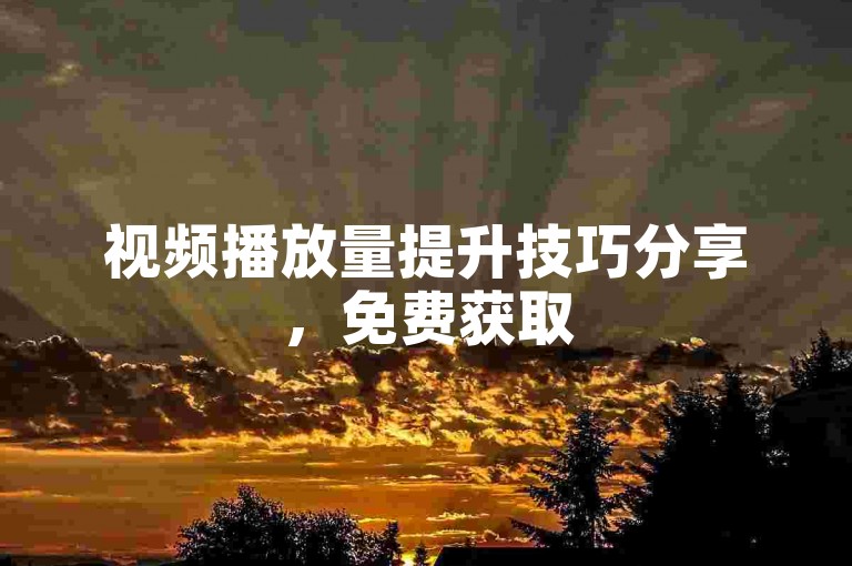 视频播放量提升技巧分享，免费获取500播放量方法详解。