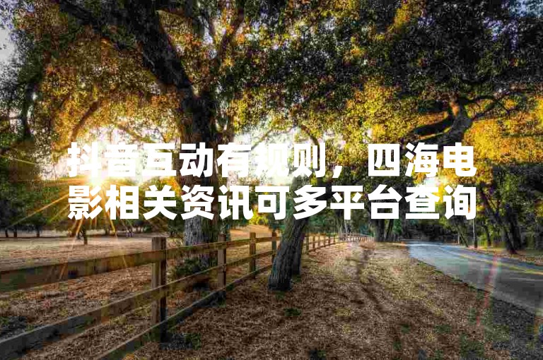 抖音互动有规则，四海电影相关资讯可多平台查询。
