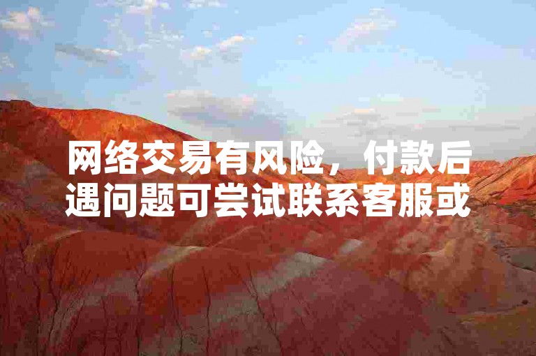 网络交易有风险，付款后遇问题可尝试联系客服或报警解决。