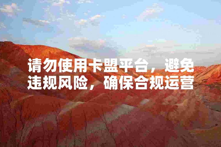 请勿使用卡盟平台，避免违规风险，确保合规运营。