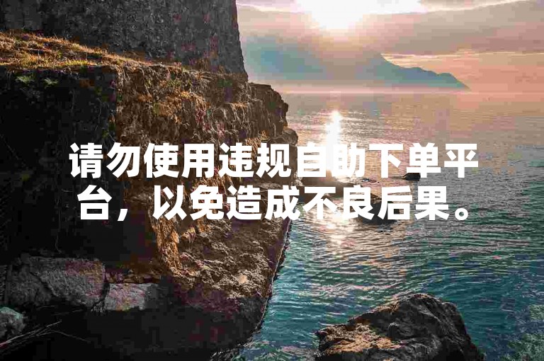 请勿使用违规自助下单平台，以免造成不良后果。