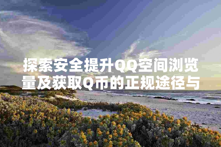 探索安全提升QQ空间浏览量及获取Q币的正规途径与技巧。