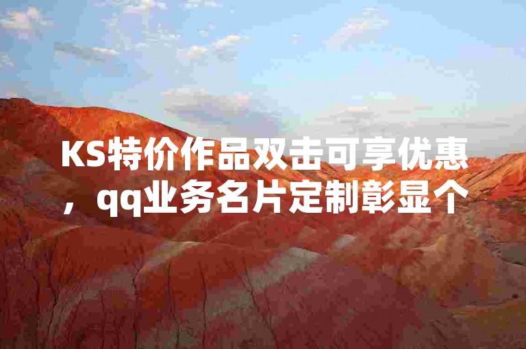 KS特价作品双击可享优惠，qq业务名片定制彰显个性。