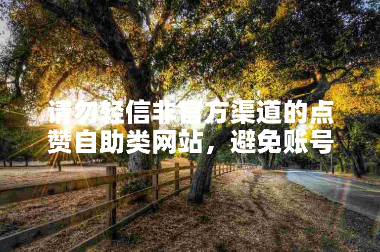 请勿轻信非官方渠道的点赞自助类网站，避免账号风险。