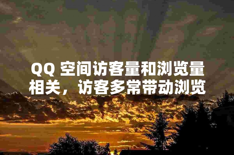 QQ 空间访客量和浏览量相关，访客多常带动浏览量上升。
