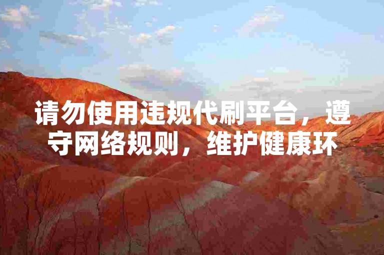 请勿使用违规代刷平台，遵守网络规则，维护健康环境。
