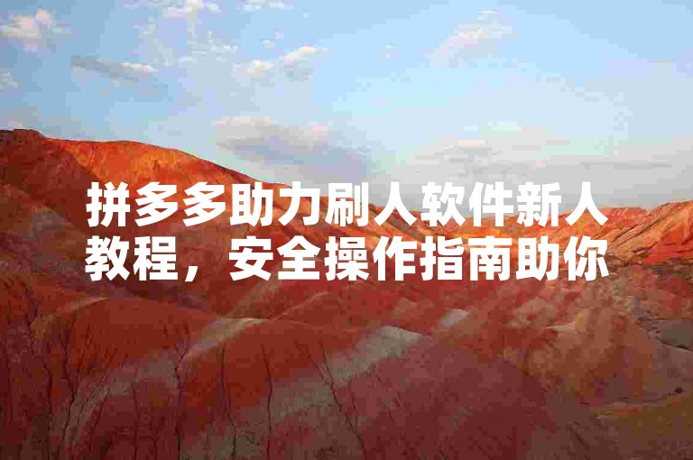 拼多多助力刷人软件新人教程，安全操作指南助你轻松上手。