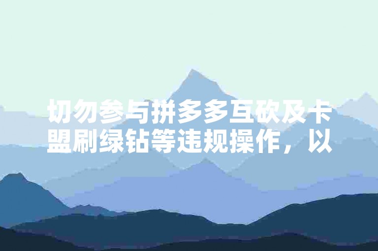 切勿参与拼多多互砍及卡盟刷绿钻等违规操作，以免账号受限。