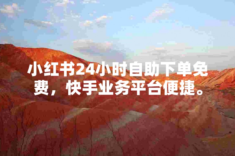 小红书24小时自助下单免费，快手业务平台便捷。
