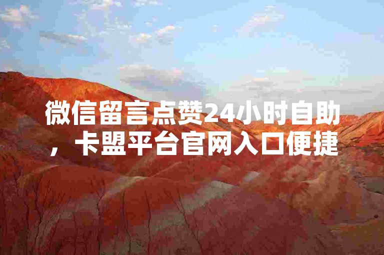 微信留言点赞24小时自助，卡盟平台官网入口便捷服务。