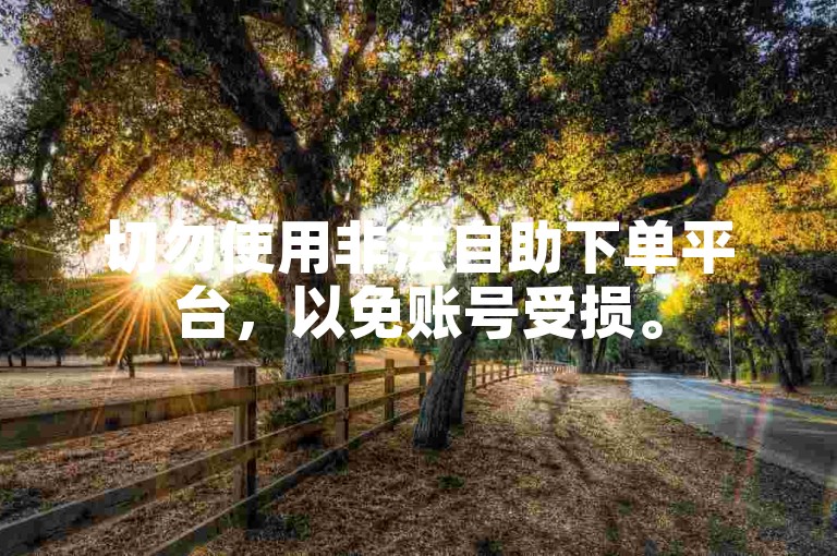 切勿使用非法自助下单平台，以免账号受损。