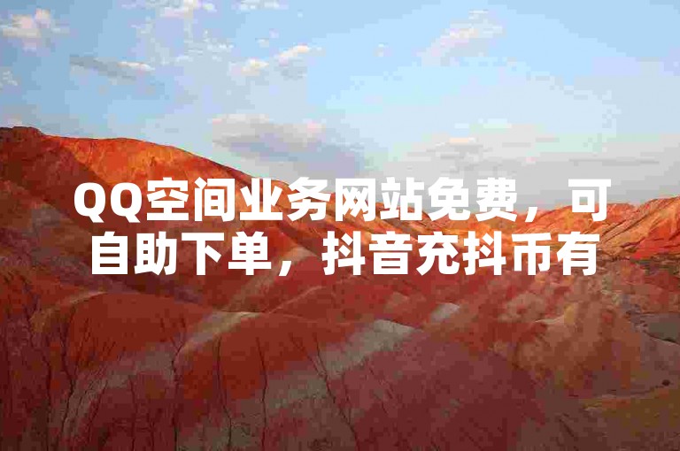QQ空间业务网站免费，可自助下单，抖音充抖币有多种正规途径。