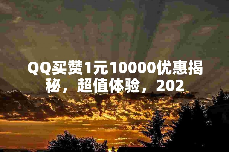 QQ买赞1元10000优惠揭秘，超值体验，2025不容错过！