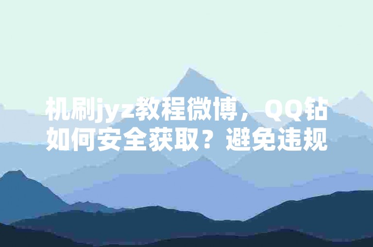 机刷jyz教程微博，QQ钻如何安全获取？避免违规操作。