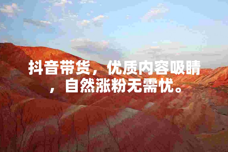 抖音带货，优质内容吸睛，自然涨粉无需忧。