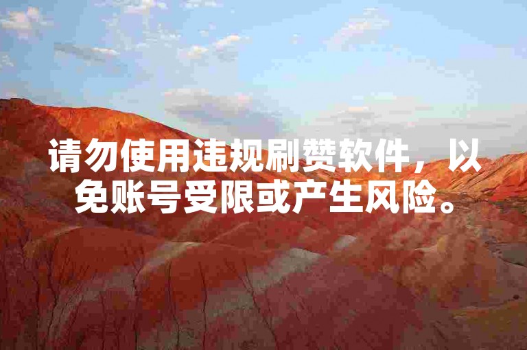请勿使用违规刷赞软件，以免账号受限或产生风险。