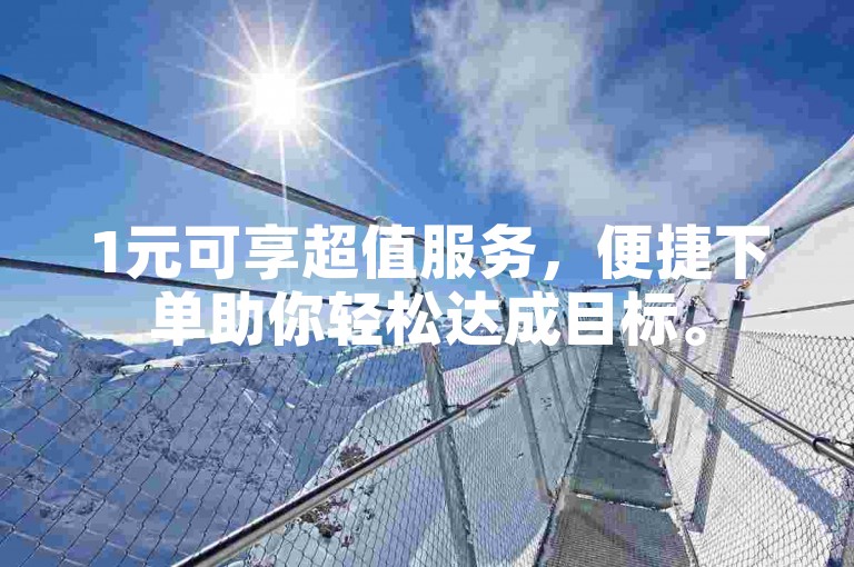 1元可享超值服务，便捷下单助你轻松达成目标。