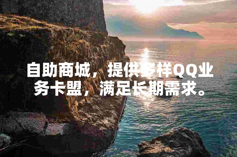 自助商城，提供多样QQ业务卡盟，满足长期需求。