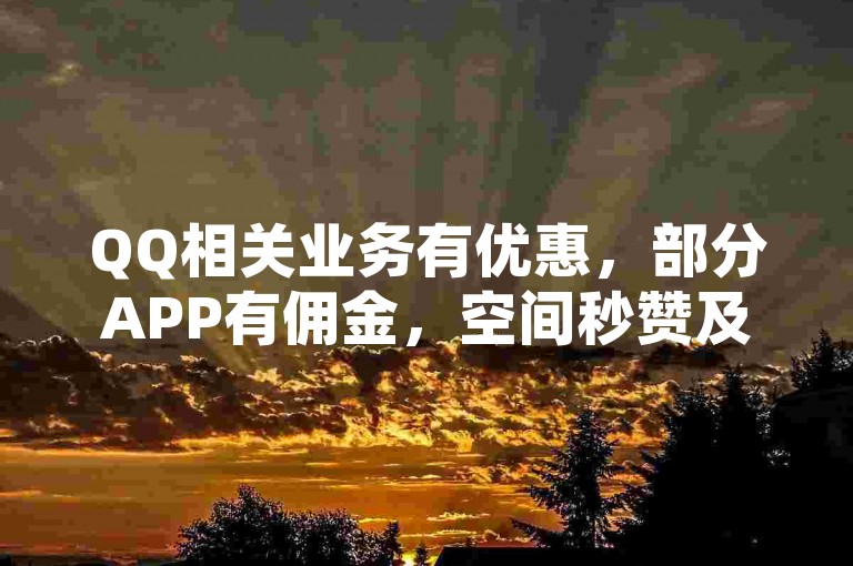 QQ相关业务有优惠，部分APP有佣金，空间秒赞及领赞有途径。