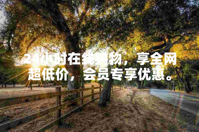 24小时在线购物，享全网超低价，会员专享优惠。