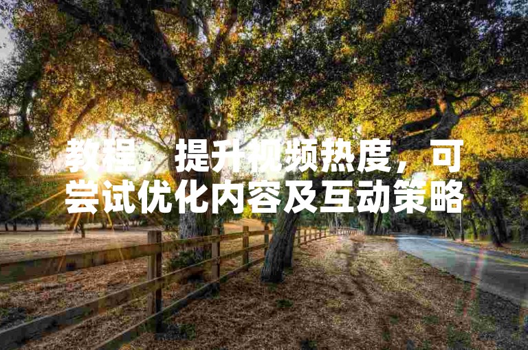 教程，提升视频热度，可尝试优化内容及互动策略。