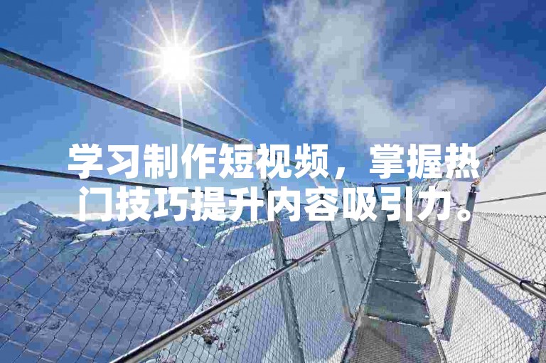 学习制作短视频，掌握热门技巧提升内容吸引力。