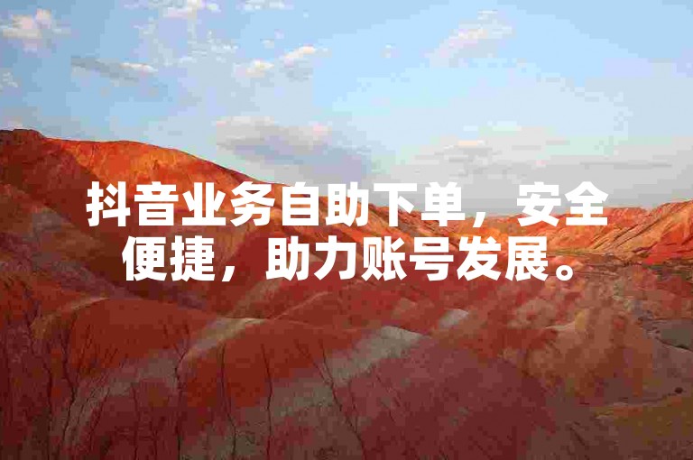 抖音业务自助下单，安全便捷，助力账号发展。