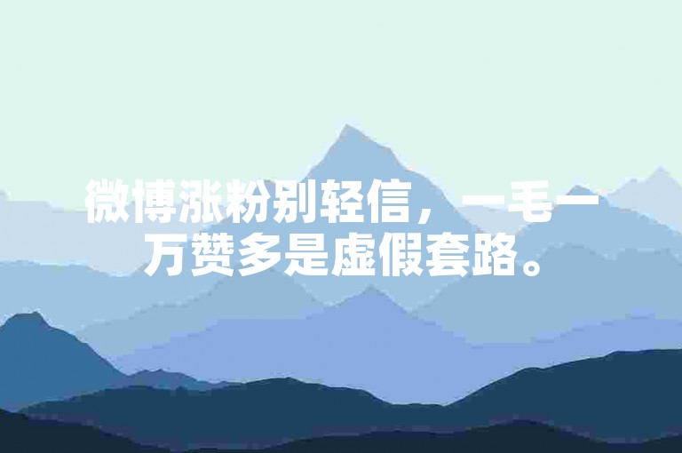 微博涨粉别轻信，一毛一万赞多是虚假套路。