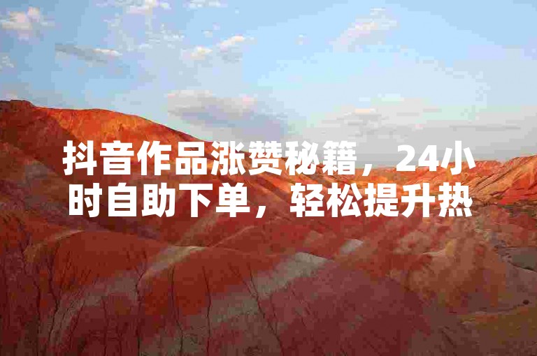 抖音作品涨赞秘籍，24小时自助下单，轻松提升热度！