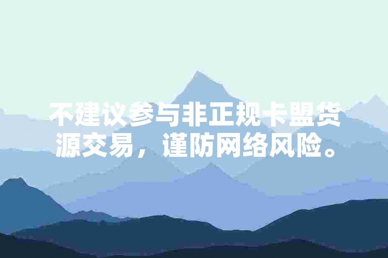不建议参与非正规卡盟货源交易，谨防网络风险。