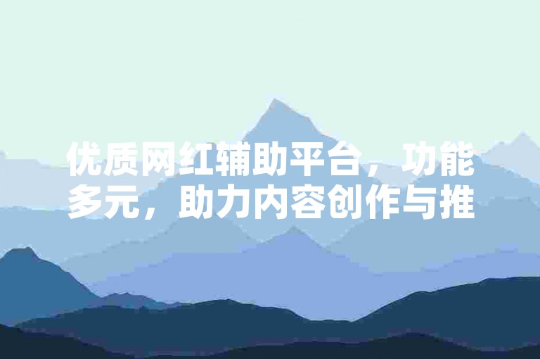 优质网红辅助平台，功能多元，助力内容创作与推广。