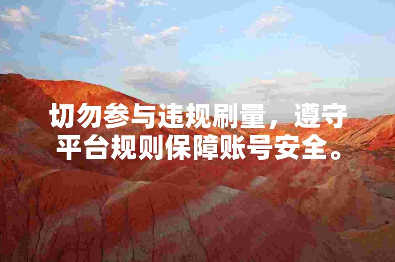 切勿参与违规刷量，遵守平台规则保障账号安全。