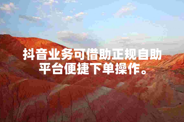 抖音业务可借助正规自助平台便捷下单操作。