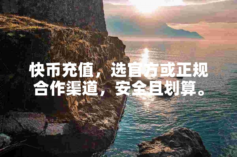 快币充值，选官方或正规合作渠道，安全且划算。