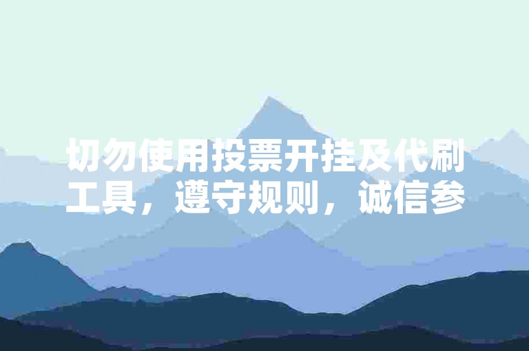 切勿使用投票开挂及代刷工具，遵守规则，诚信参与。