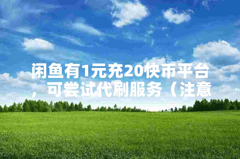 闲鱼有1元充20快币平台，可尝试代刷服务（注意合规性）
