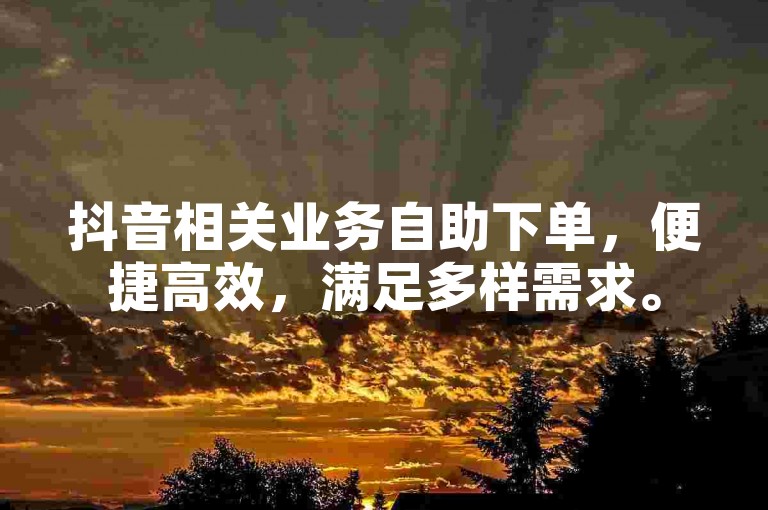 抖音相关业务自助下单，便捷高效，满足多样需求。