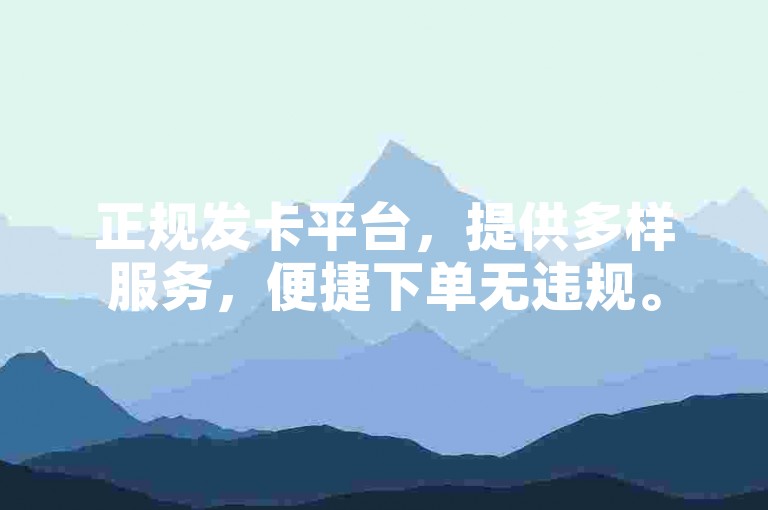 正规发卡平台，提供多样服务，便捷下单无违规。