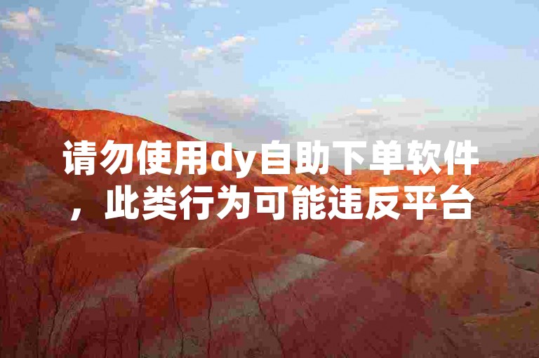 请勿使用dy自助下单软件，此类行为可能违反平台规定。
