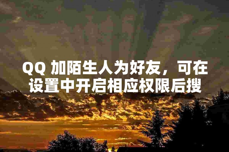 QQ 加陌生人为好友，可在设置中开启相应权限后搜索添加。