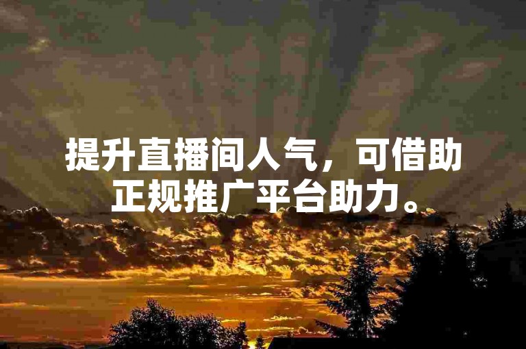 提升直播间人气，可借助正规推广平台助力。